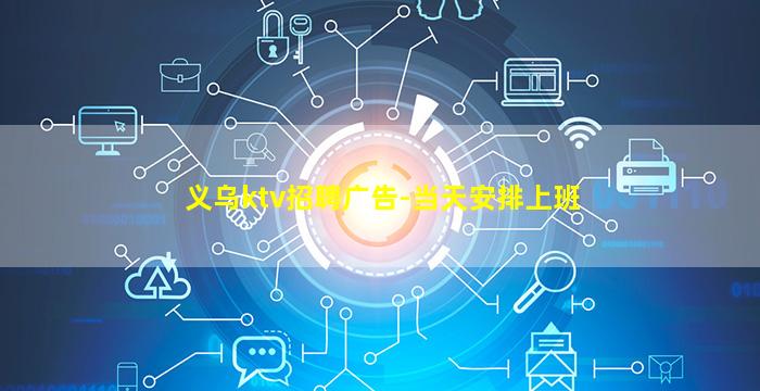 义乌ktv招聘广告-当天安排上班